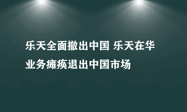 乐天全面撤出中国 乐天在华业务瘫痪退出中国市场