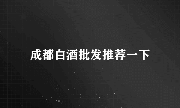 成都白酒批发推荐一下