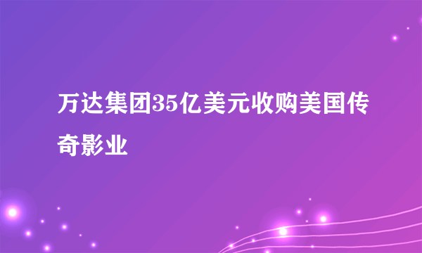 万达集团35亿美元收购美国传奇影业