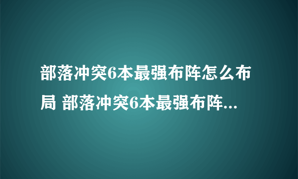 部落冲突6本最强布阵怎么布局 部落冲突6本最强布阵布局攻略