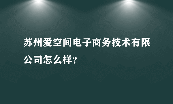 苏州爱空间电子商务技术有限公司怎么样？