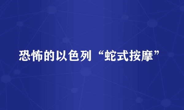 恐怖的以色列“蛇式按摩”