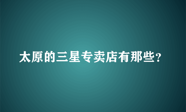 太原的三星专卖店有那些？