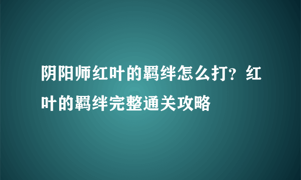 阴阳师红叶的羁绊怎么打？红叶的羁绊完整通关攻略