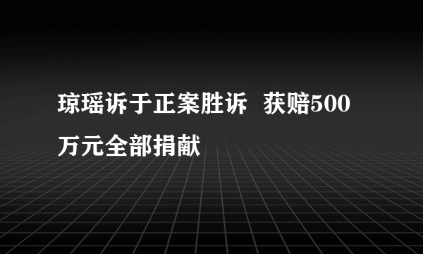 琼瑶诉于正案胜诉  获赔500万元全部捐献