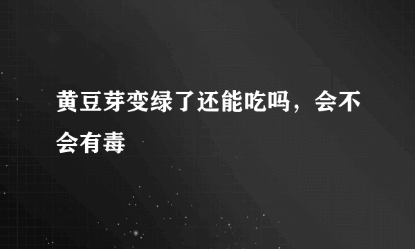 黄豆芽变绿了还能吃吗，会不会有毒