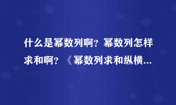 什么是幂数列啊？幂数列怎样求和啊？《幂数列求和纵横引论》是什么意思啊？怎么看数学论文啊，