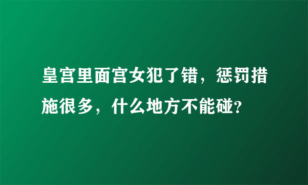 皇宫里面宫女犯了错，惩罚措施很多，什么地方不能碰？