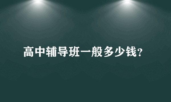 高中辅导班一般多少钱？