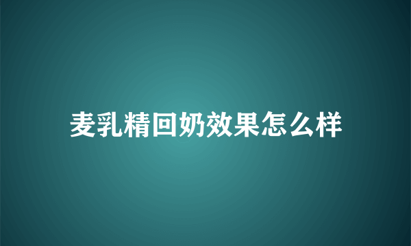 麦乳精回奶效果怎么样