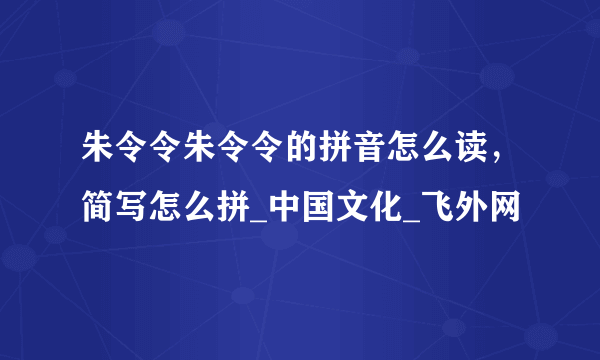 朱令令朱令令的拼音怎么读，简写怎么拼_中国文化_飞外网