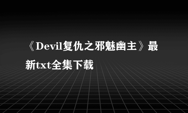 《Devil复仇之邪魅幽主》最新txt全集下载