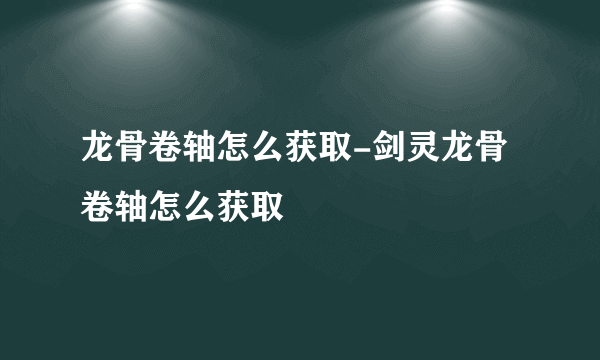 龙骨卷轴怎么获取-剑灵龙骨卷轴怎么获取