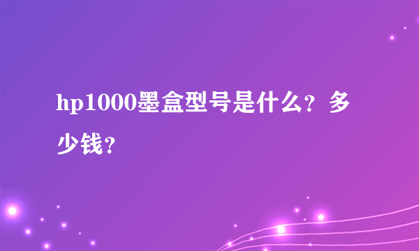 hp1000墨盒型号是什么？多少钱？