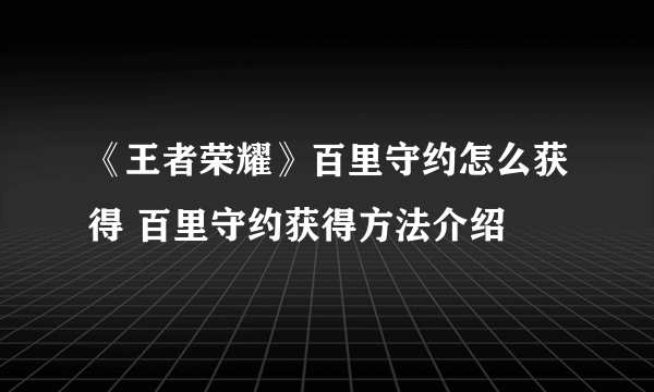 《王者荣耀》百里守约怎么获得 百里守约获得方法介绍