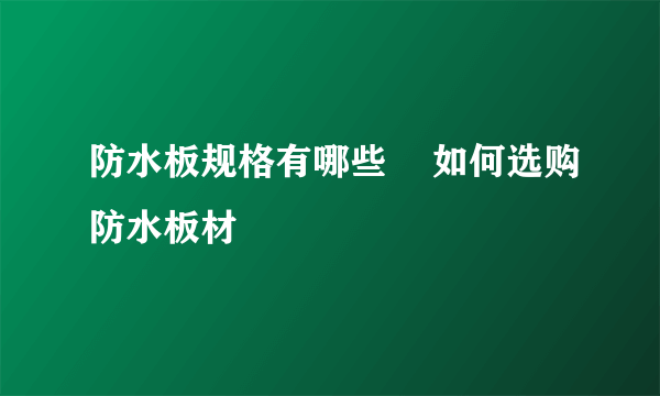 防水板规格有哪些    如何选购防水板材