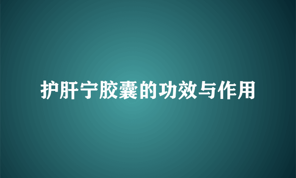 护肝宁胶囊的功效与作用