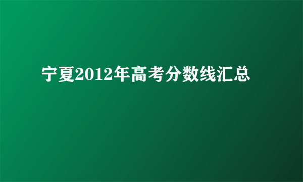 宁夏2012年高考分数线汇总