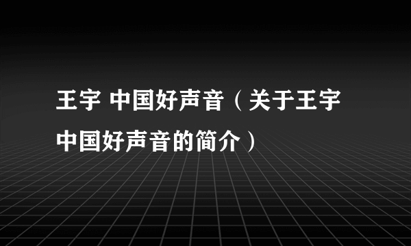 王宇 中国好声音（关于王宇 中国好声音的简介）