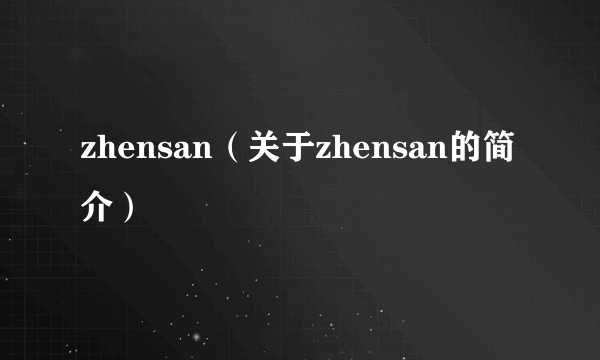 zhensan（关于zhensan的简介）