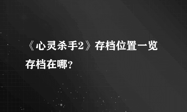 《心灵杀手2》存档位置一览 存档在哪？