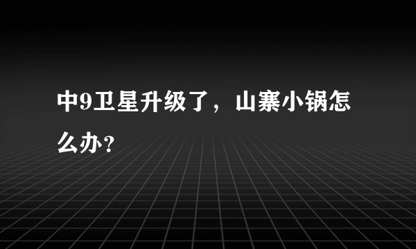 中9卫星升级了，山寨小锅怎么办？