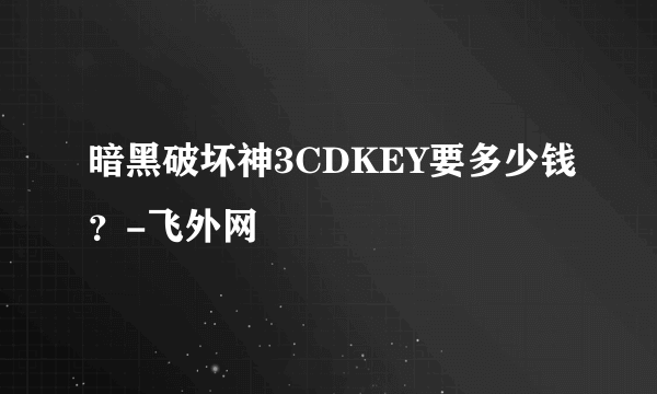 暗黑破坏神3CDKEY要多少钱？-飞外网