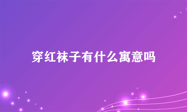 穿红袜子有什么寓意吗