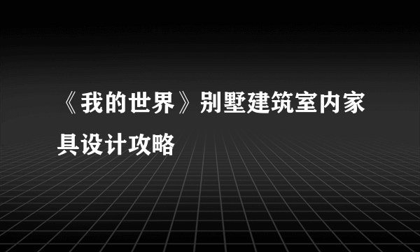 《我的世界》别墅建筑室内家具设计攻略