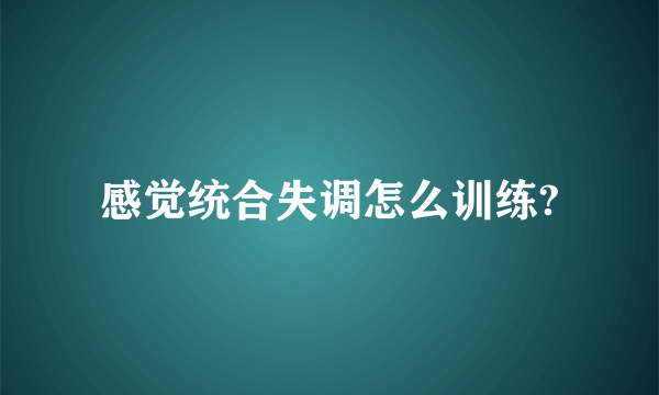 感觉统合失调怎么训练?