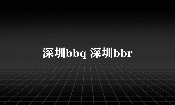 深圳bbq 深圳bbr