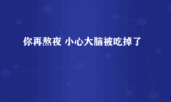 你再熬夜 小心大脑被吃掉了