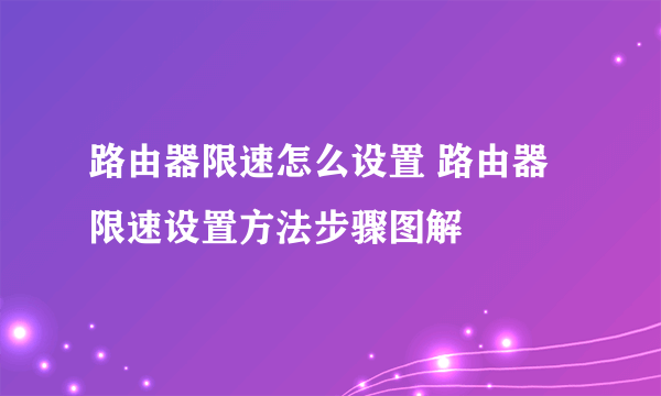 路由器限速怎么设置 路由器限速设置方法步骤图解