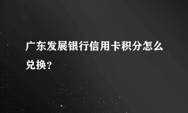 广东发展银行信用卡积分怎么兑换？