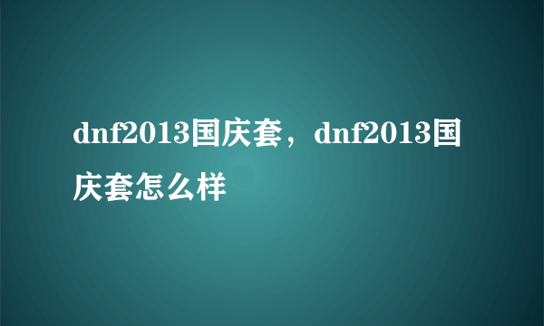 dnf2013国庆套，dnf2013国庆套怎么样