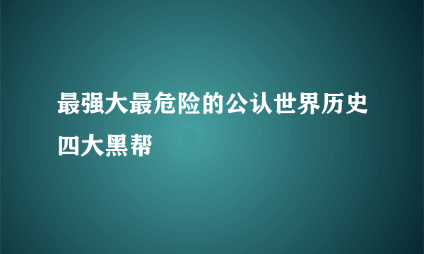 最强大最危险的公认世界历史四大黑帮