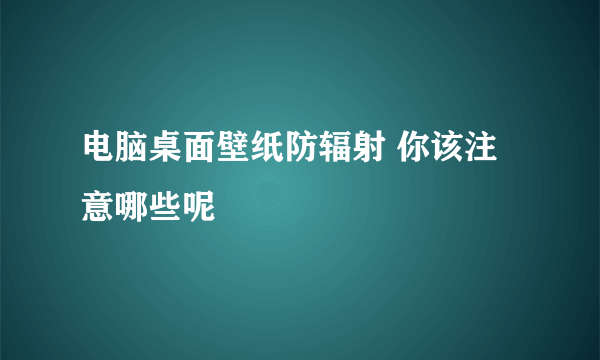 电脑桌面壁纸防辐射 你该注意哪些呢