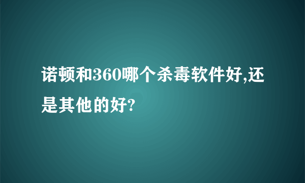 诺顿和360哪个杀毒软件好,还是其他的好?