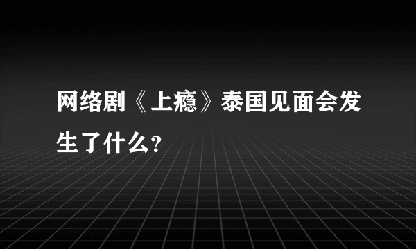 网络剧《上瘾》泰国见面会发生了什么？