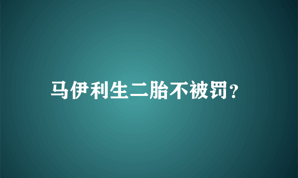 马伊利生二胎不被罚？