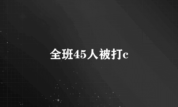 全班45人被打c