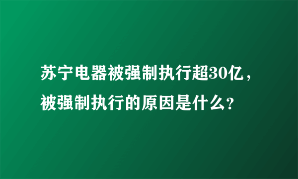 苏宁电器被强制执行超30亿，被强制执行的原因是什么？