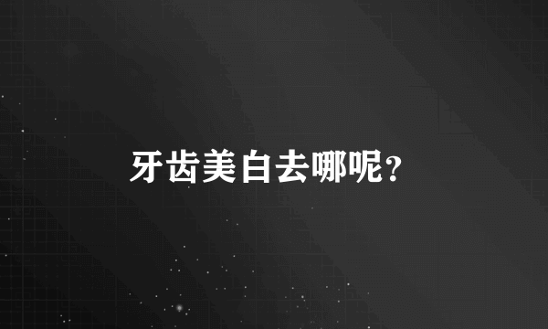 牙齿美白去哪呢？