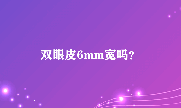 双眼皮6mm宽吗？