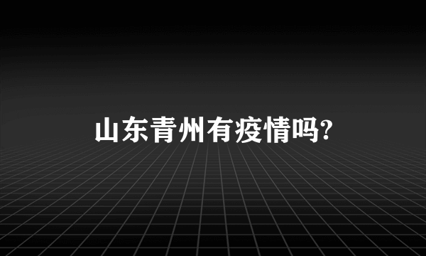 山东青州有疫情吗?