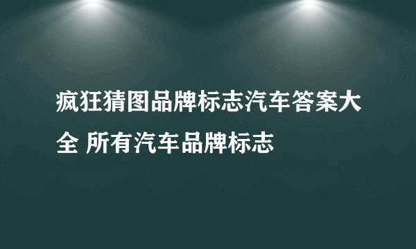 疯狂猜图品牌标志汽车答案大全 所有汽车品牌标志