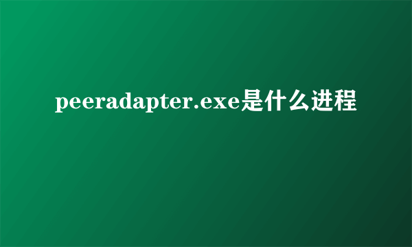 peeradapter.exe是什么进程