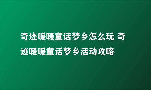 奇迹暖暖童话梦乡怎么玩 奇迹暖暖童话梦乡活动攻略