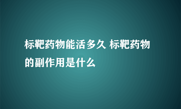 标靶药物能活多久 标靶药物的副作用是什么