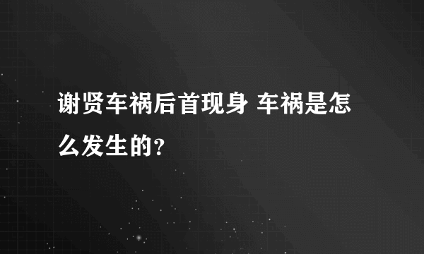 谢贤车祸后首现身 车祸是怎么发生的？